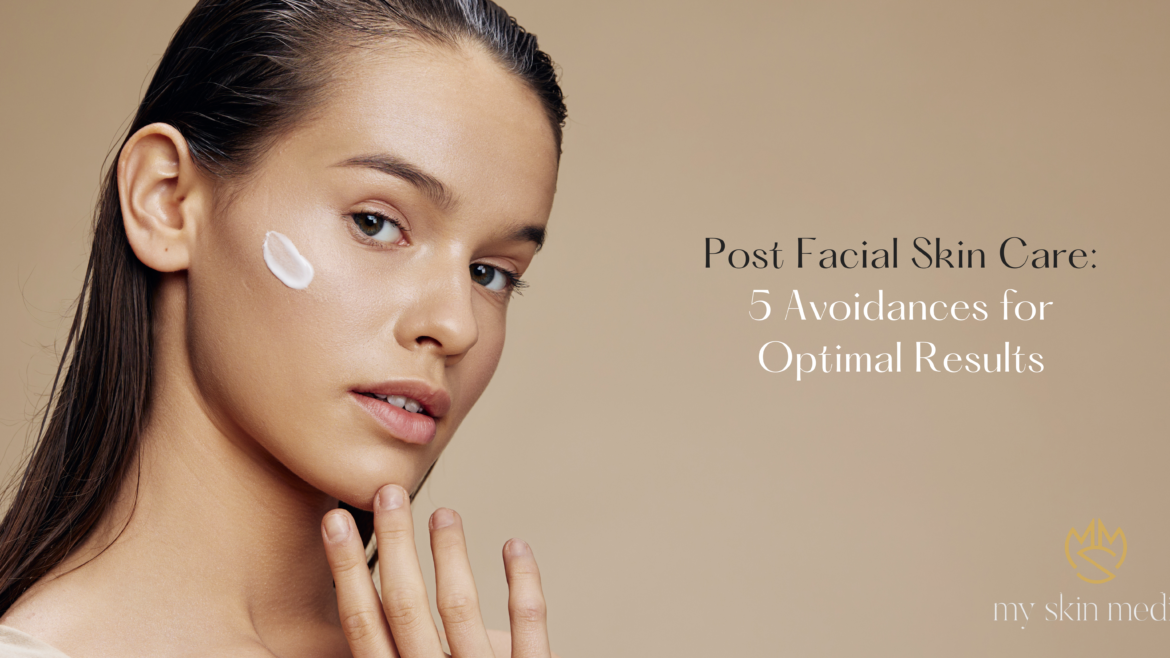 Post Facial Skin Care: 5 Avoidances for Optimal Results